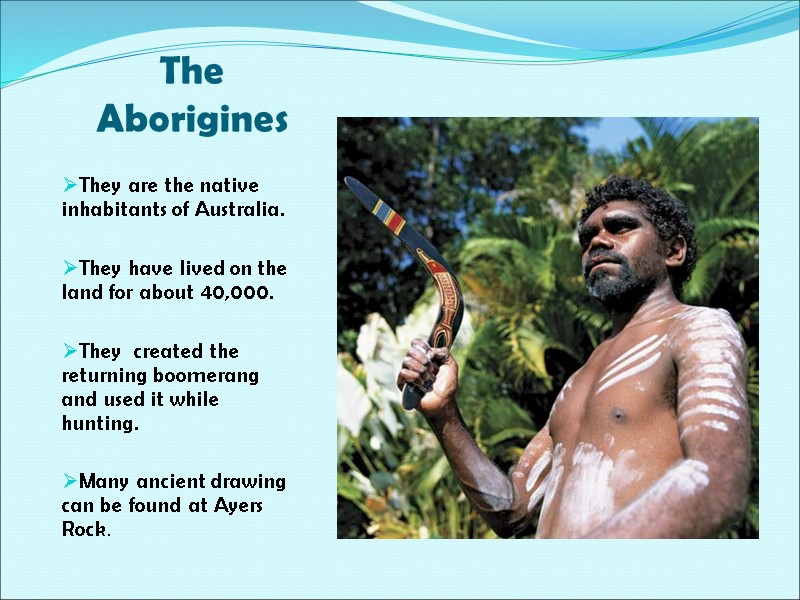 The Aborigines  They are the native inhabitants of Australia.  They have lived